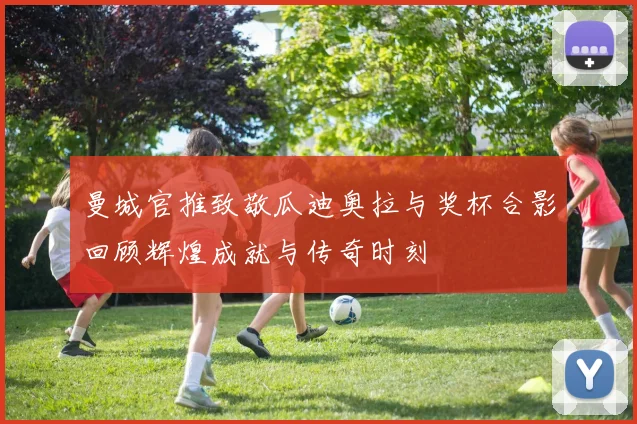 曼城官推致敬瓜迪奥拉与奖杯合影回顾辉煌成就与传奇时刻