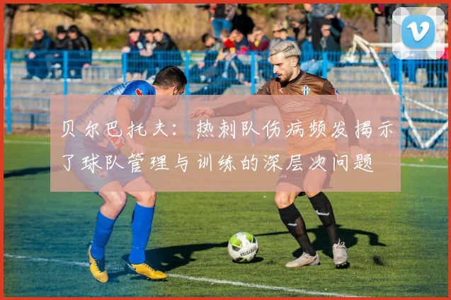 贝尔巴托夫：热刺队伤病频发揭示了球队管理与训练的深层次问题